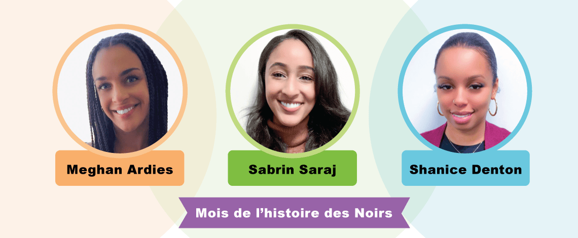 Portraits de gauche à droite de : Meghan Ardies, Sabrin Saraj et Shanice Denton. En dessous, on lit : Mois de l’histoire des Noirs.